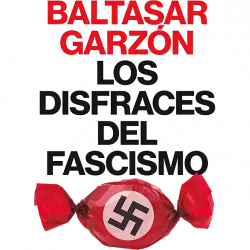 Los Disfraces Del Fascismo - Baltasar Garzón